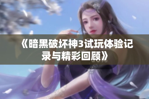 《暗黑破坏神3试玩体验记录与精彩回顾》
