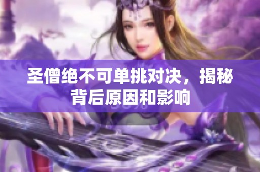 圣僧绝不可单挑对决，揭秘背后原因和影响
