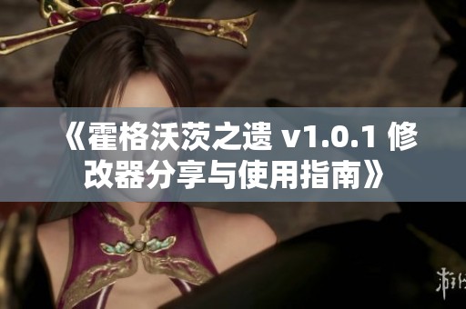 《霍格沃茨之遗 v1.0.1 修改器分享与使用指南》