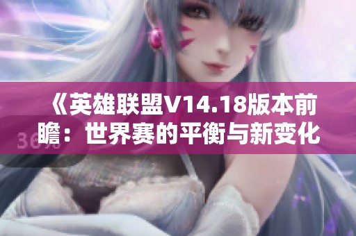 《英雄联盟V14.18版本前瞻：世界赛的平衡与新变化解析》