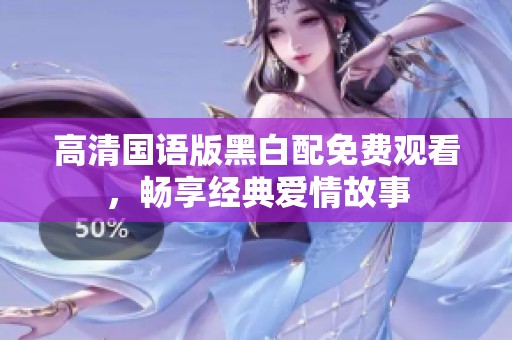 高清国语版黑白配免费观看，畅享经典爱情故事