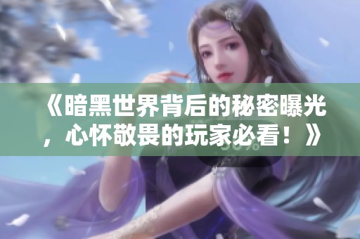 《暗黑世界背后的秘密曝光，心怀敬畏的玩家必看！》