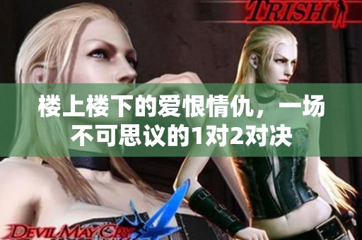 楼上楼下的爱恨情仇，一场不可思议的1对2对决