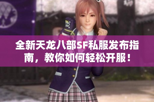 全新天龙八部SF私服发布指南，教你如何轻松开服！