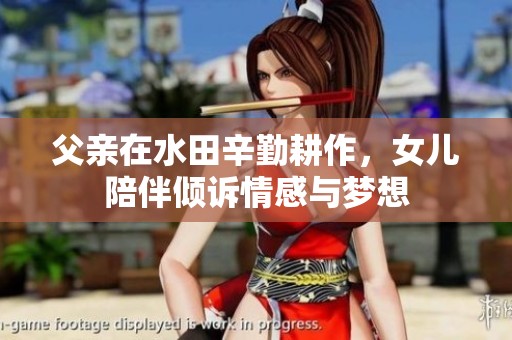 父亲在水田辛勤耕作，女儿陪伴倾诉情感与梦想