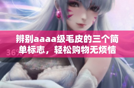 辨别aaaa级毛皮的三个简单标志，轻松购物无烦恼