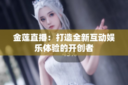 金莲直播：打造全新互动娱乐体验的开创者