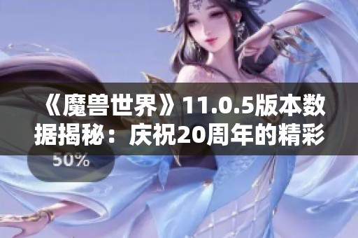 《魔兽世界》11.0.5版本数据揭秘：庆祝20周年的精彩道具一览