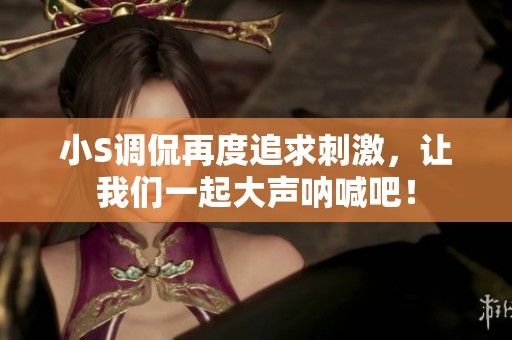 小S调侃再度追求刺激，让我们一起大声呐喊吧！