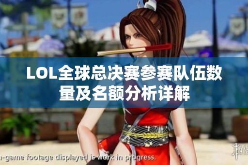 LOL全球总决赛参赛队伍数量及名额分析详解