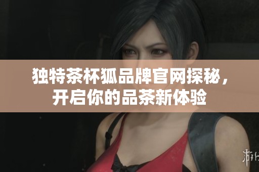 独特茶杯狐品牌官网探秘，开启你的品茶新体验