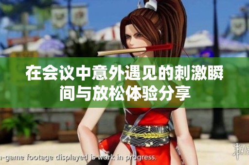 在会议中意外遇见的刺激瞬间与放松体验分享