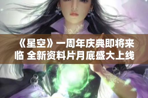 《星空》一周年庆典即将来临 全新资料片月底盛大上线