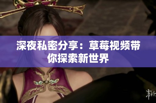 深夜私密分享：草莓视频带你探索新世界