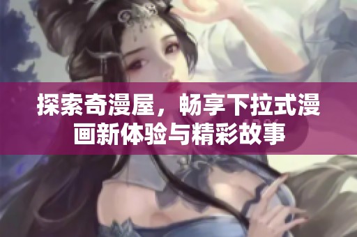 探索奇漫屋，畅享下拉式漫画新体验与精彩故事