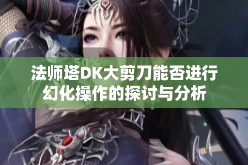法师塔DK大剪刀能否进行幻化操作的探讨与分析