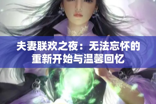 夫妻联欢之夜：无法忘怀的重新开始与温馨回忆