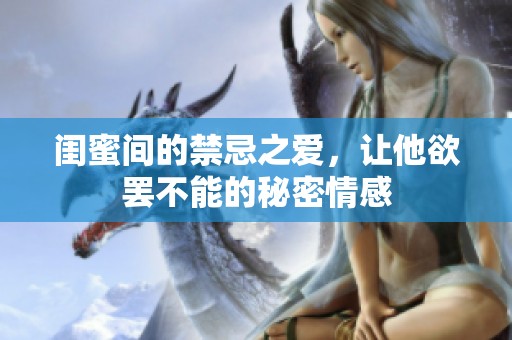 闺蜜间的禁忌之爱，让他欲罢不能的秘密情感