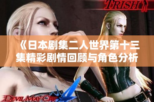 《日本剧集二人世界第十三集精彩剧情回顾与角色分析》
