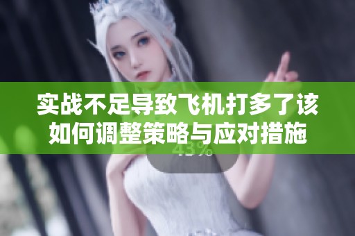 实战不足导致飞机打多了该如何调整策略与应对措施