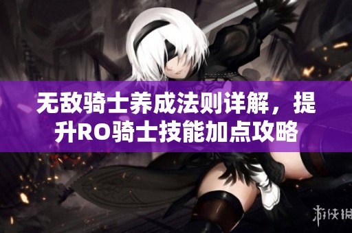 无敌骑士养成法则详解，提升RO骑士技能加点攻略