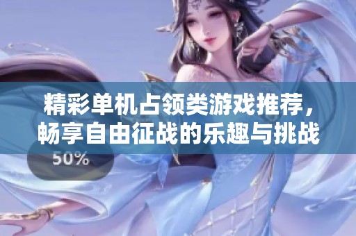 精彩单机占领类游戏推荐，畅享自由征战的乐趣与挑战