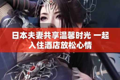 日本夫妻共享温馨时光 一起入住酒店放松心情