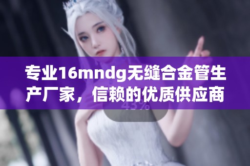 专业16mndg无缝合金管生产厂家，信赖的优质供应商推荐