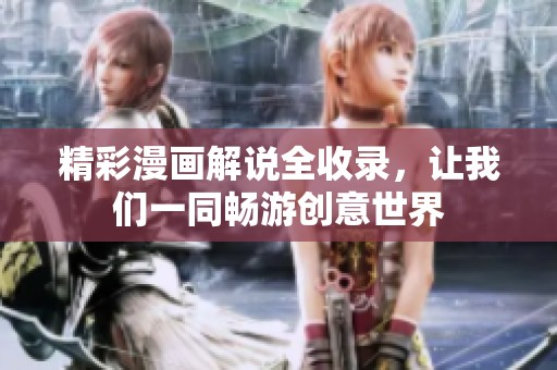 精彩漫画解说全收录，让我们一同畅游创意世界