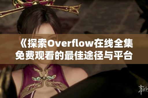 《探索Overflow在线全集免费观看的最佳途径与平台推荐》