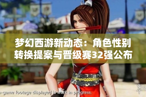 梦幻西游新动态：角色性别转换提案与晋级赛32强公布