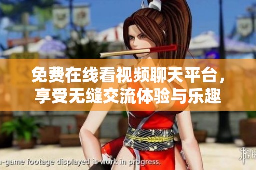免费在线看视频聊天平台，享受无缝交流体验与乐趣