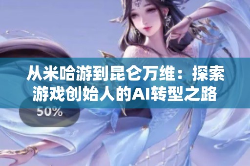 从米哈游到昆仑万维：探索游戏创始人的AI转型之路