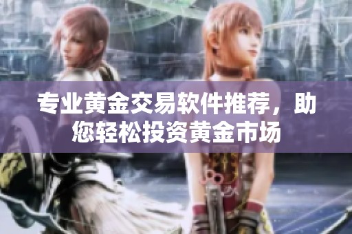 专业黄金交易软件推荐，助您轻松投资黄金市场