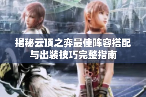 揭秘云顶之弈最佳阵容搭配与出装技巧完整指南