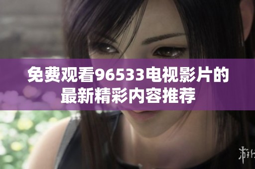免费观看96533电视影片的最新精彩内容推荐