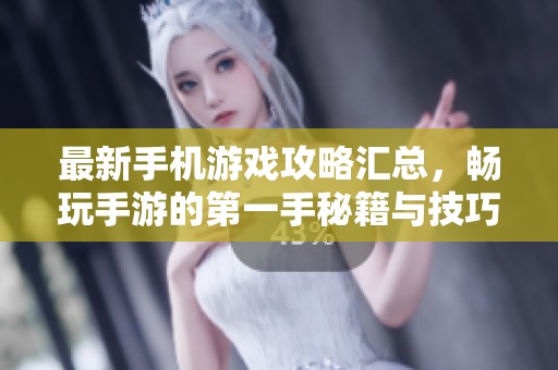 最新手机游戏攻略汇总，畅玩手游的第一手秘籍与技巧分享