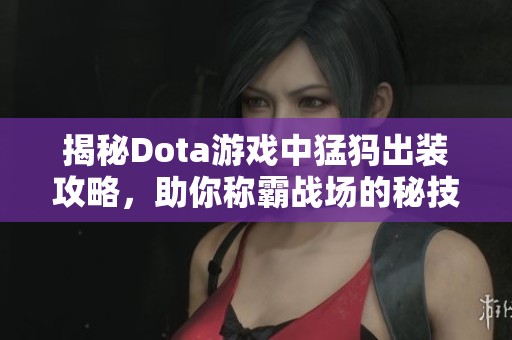揭秘Dota游戏中猛犸出装攻略，助你称霸战场的秘技