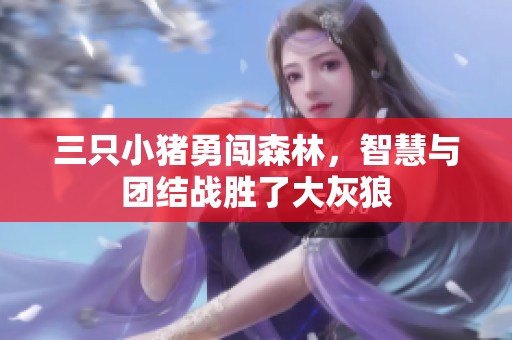 三只小猪勇闯森林，智慧与团结战胜了大灰狼