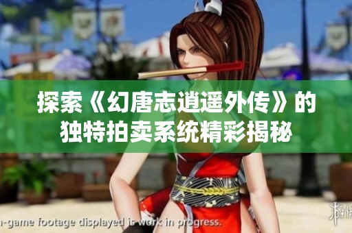 探索《幻唐志逍遥外传》的独特拍卖系统精彩揭秘