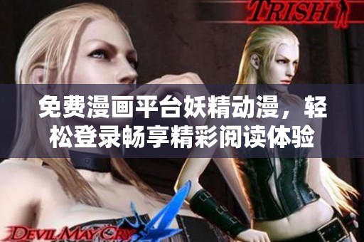 免费漫画平台妖精动漫，轻松登录畅享精彩阅读体验