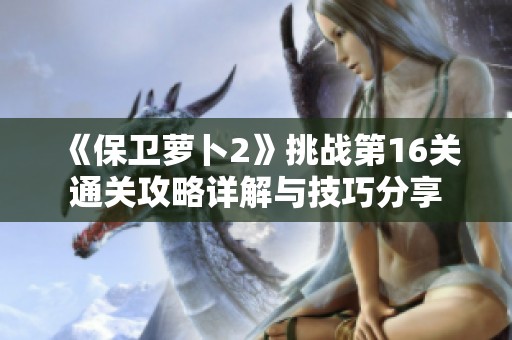 《保卫萝卜2》挑战第16关通关攻略详解与技巧分享