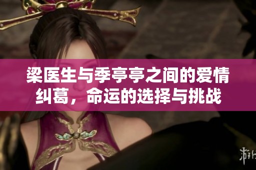 梁医生与季亭亭之间的爱情纠葛，命运的选择与挑战