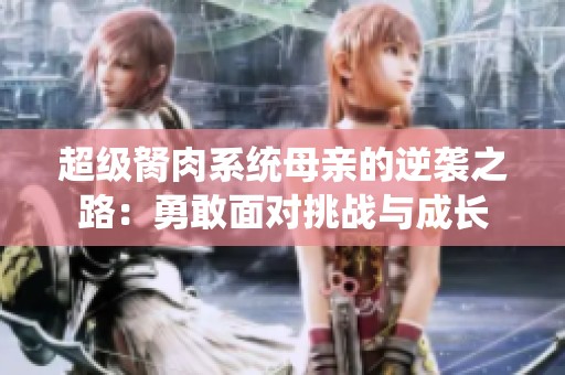 超级胬肉系统母亲的逆袭之路：勇敢面对挑战与成长