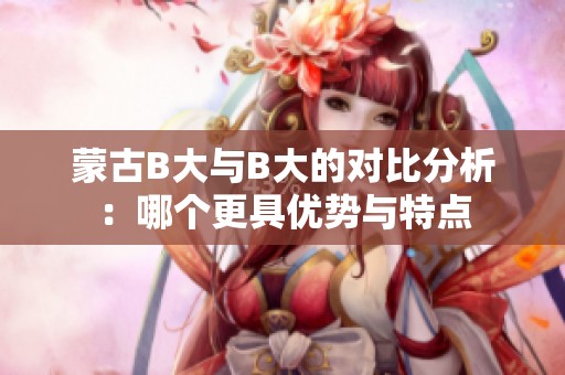 蒙古B大与B大的对比分析：哪个更具优势与特点