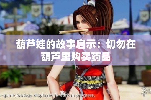 葫芦娃的故事启示：切勿在葫芦里购买药品