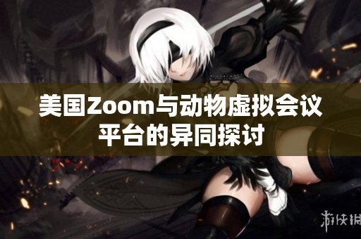 美国Zoom与动物虚拟会议平台的异同探讨