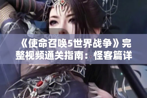 《使命召唤5世界战争》完整视频通关指南：怪客篇详解与技巧分享