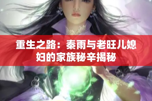 重生之路：秦雨与老旺儿媳妇的家族秘辛揭秘