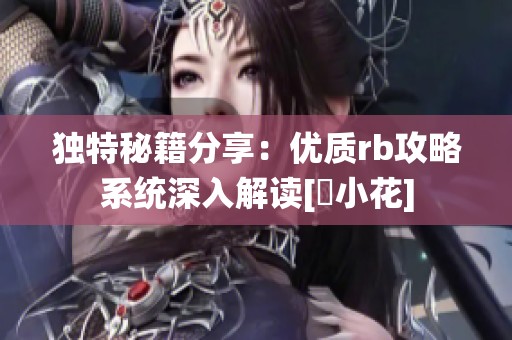 独特秘籍分享：优质rb攻略系统深入解读[寀小花]